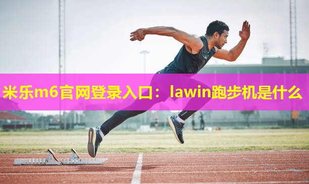 <strong>米乐m6官网登录入口：lawin跑步机是什么</strong>