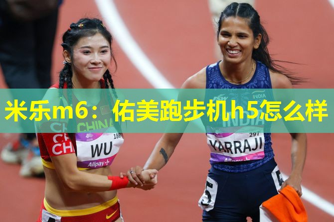 米乐m6：佑美跑步机h5怎么样