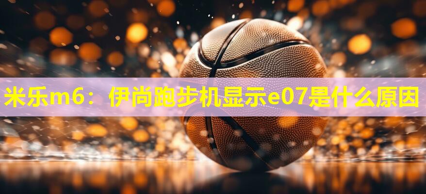 伊尚跑步机显示e07是什么原因