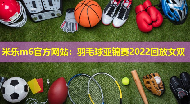 羽毛球亚锦赛2022回放女双