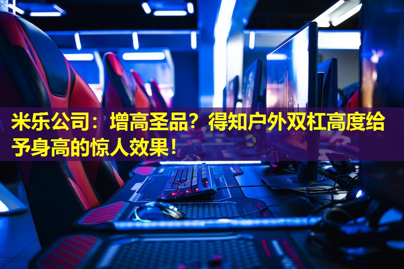 增高圣品？得知户外双杠高度给予身高的惊人效果！