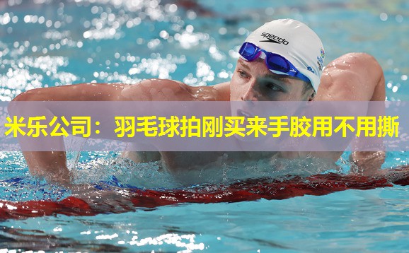 羽毛球拍刚买来手胶用不用撕